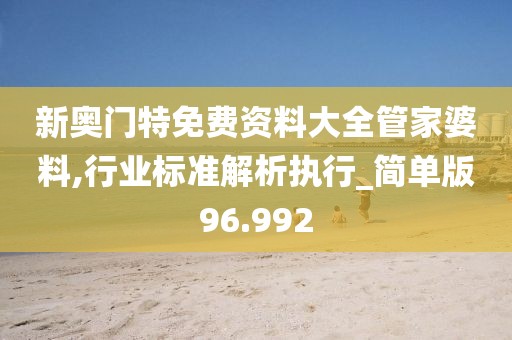 新奥门特免费资料大全管家婆料,行业标准解析执行_简单版96.992