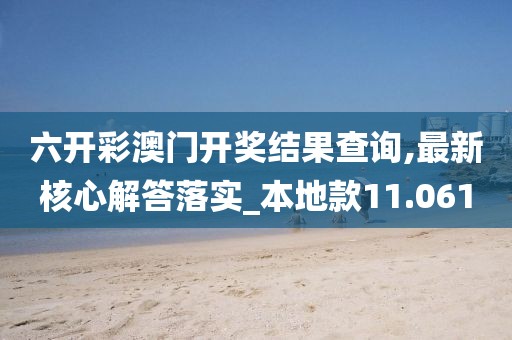 六开彩澳门开奖结果查询,最新核心解答落实_本地款11.061