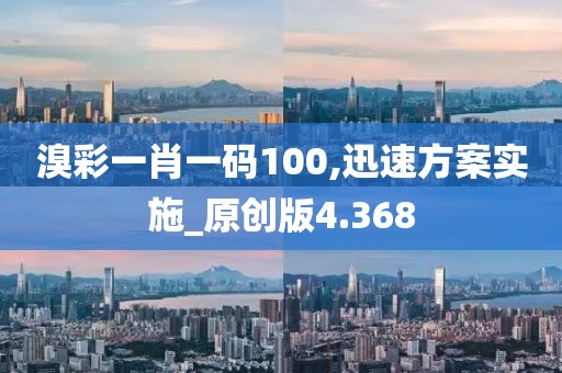 溴彩一肖一码100,迅速方案实施_原创版4.368