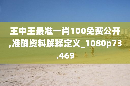 王中王最准一肖100免费公开,准确资料解释定义_1080p73.469