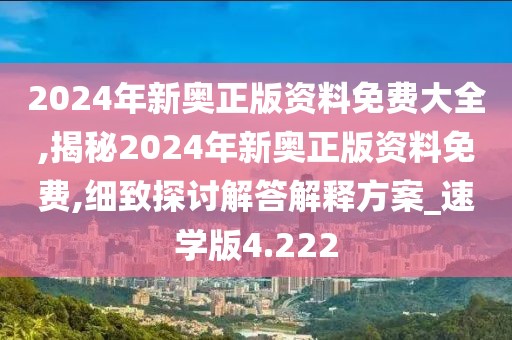 2024年新奥正版资料免费大全,揭秘2024年新奥正版资料免费,细致探讨解答解释方案_速学版4.222