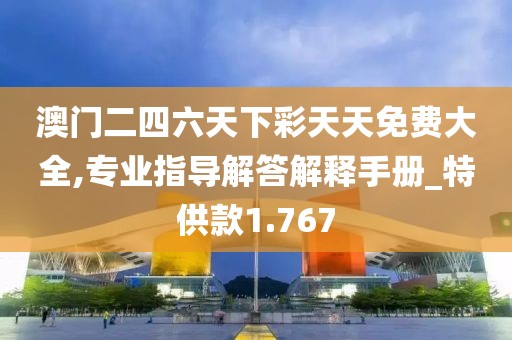 澳门二四六天下彩天天免费大全,专业指导解答解释手册_特供款1.767