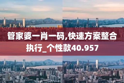管家婆一肖一码,快速方案整合执行_个性款40.957