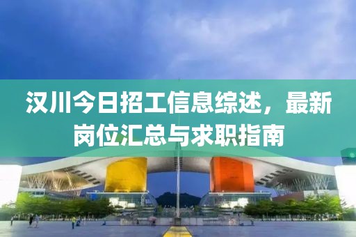 汉川今日招工信息综述，最新岗位汇总与求职指南