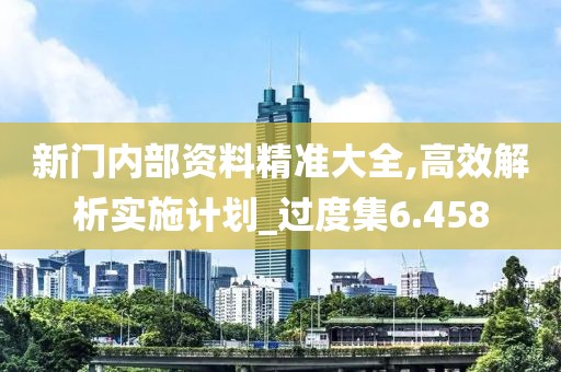 新门内部资料精准大全,高效解析实施计划_过度集6.458