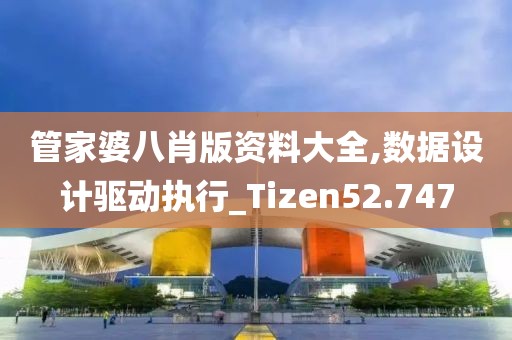 管家婆八肖版资料大全,数据设计驱动执行_Tizen52.747