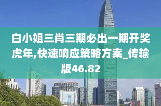 白小姐三肖三期必出一期开奖虎年,快速响应策略方案_传输版46.82