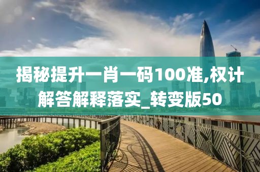 揭秘提升一肖一码100准,权计解答解释落实_转变版50