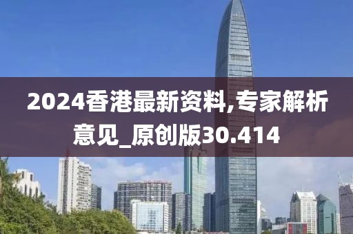 2024香港最新资料,专家解析意见_原创版30.414