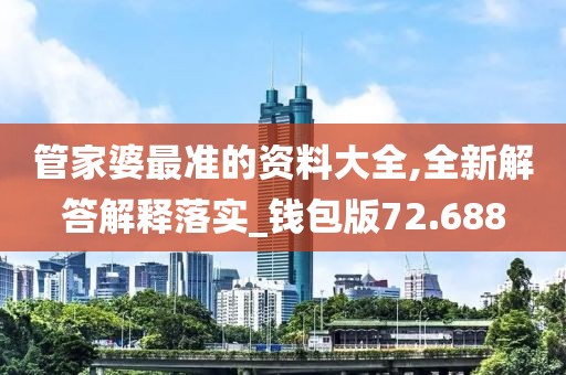 管家婆最准的资料大全,全新解答解释落实_钱包版72.688