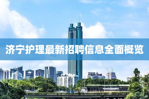 济宁护理最新招聘信息全面概览